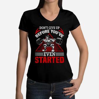 Dont Give Up Before You Have Even Started Bodybuilding Women V-Neck T-Shirt | Crazezy