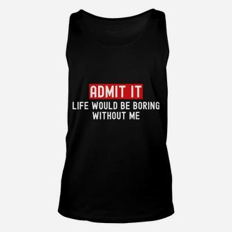 Admit It Life Would Be Boring Without Me Funny Saying Unisex Tank Top | Crazezy UK