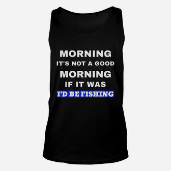 Funny Fishing Not A Good Morning If It Was Id Be Fishing Unisex Tank Top | Crazezy