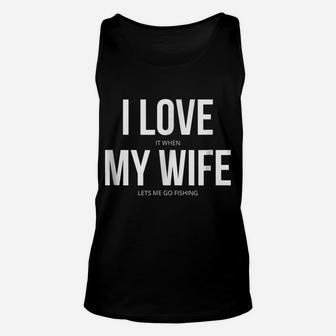 Funny I Love It When My Wife Lets Me Go Fishing Unisex Tank Top | Crazezy