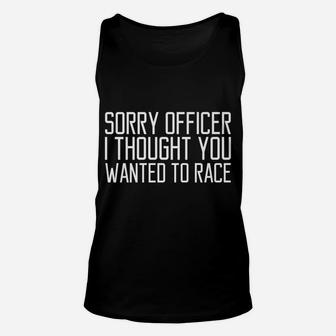 Funny Tee Sorry Officer I Thought You Wanted To Race Gift Unisex Tank Top | Crazezy