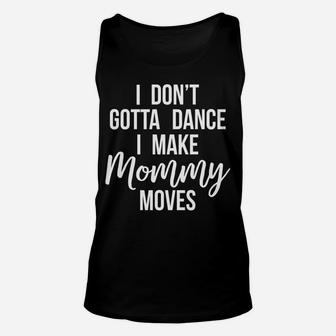 I Dont Gotta Dance I Make Mommy Moves Funny Mother Unisex Tank Top | Crazezy