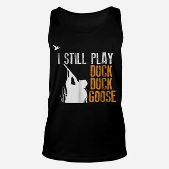 I Still Play Duck Duck Goose Funny Hunting Hunter Gift Shirt Unisex Tank Top | Crazezy