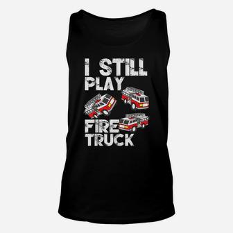 I Still Play With Fire Truck Funny Fireman Firefighter Gift Unisex Tank Top | Crazezy