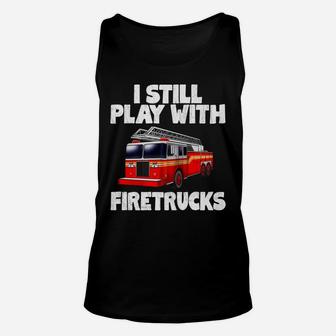 I Still Play With Firetrucks Fire Rescuer Firefighter Gifts Unisex Tank Top | Crazezy