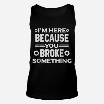 I'm Here Because You Broke Something Funny Handyman Unisex Tank Top | Crazezy