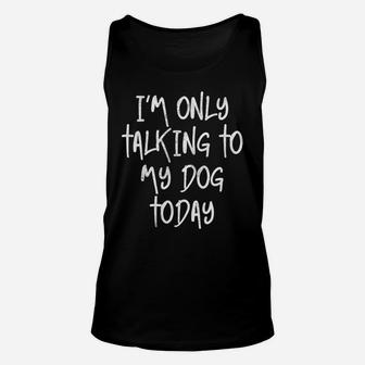 I'm Only Talking To My Dog Today Dog Lover Gift Sweatshirt Unisex Tank Top | Crazezy CA
