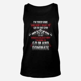 Im Tired Sore And Dont Want To Go To The Gym Which Is Exactly Why Im Going To Go In And Dominate Unisex Tank Top | Crazezy