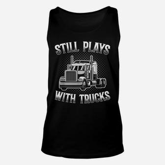 Still Plays With Trucks Funny Trucker Gift Truck Driver Unisex Tank Top | Crazezy UK