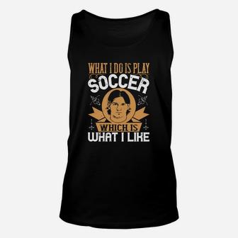 What I Do Is Play Soccer Which Is What I Like Unisex Tank Top | Crazezy UK