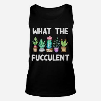 Womens What The Fucculent Cactus Succulents Plants Gardening Gift Unisex Tank Top | Crazezy AU