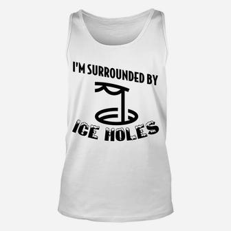 Funny Ice Fishing I Am Surrounded By Ice Holes Unisex Tank Top | Crazezy