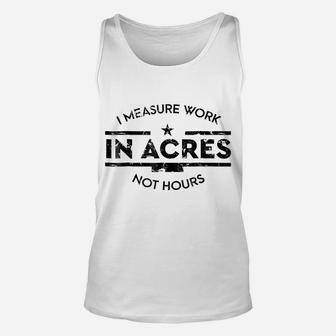 I Measure Work In Acres Not Hours Funny Farmer Unisex Tank Top | Crazezy