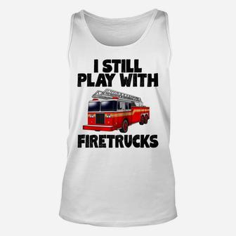 I Still Play With Firetrucks Fire Rescuer Firefighter Unisex Tank Top | Crazezy