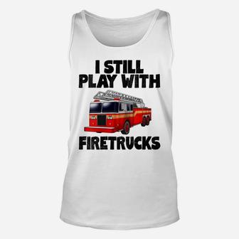 Womens I Still Play With Firetrucks Fire Rescuer Firefighter Unisex Tank Top | Crazezy