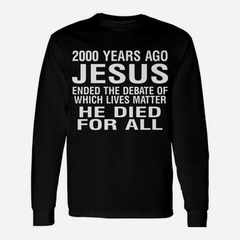 2000 Years Ago Jesus Ended The Debate Of Which Lives Matter Unisex Long Sleeve | Crazezy