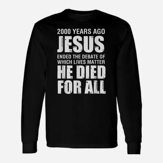2000 Yrs Ago Jesus Ended The Debate Of Which Lives Matter Unisex Long Sleeve | Crazezy