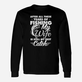 After All These Years Of Fishing My Wife Is Still My Best Catch Unisex Long Sleeve | Crazezy