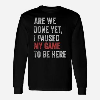 Are We Done Yet I Paused My Game To Be Here Funny Gamer Unisex Long Sleeve | Crazezy