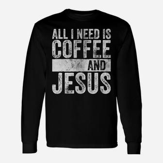 Christian Coffee Lover Shirt All I Need Is Coffee And Jesus Unisex Long Sleeve | Crazezy