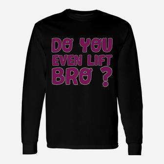 Do You Even Lift Bro Funny Workout Gym Unisex Long Sleeve | Crazezy