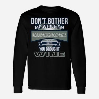 Dont Bother While Im Ballroom Dancing Unless Wine Unisex Long Sleeve | Crazezy
