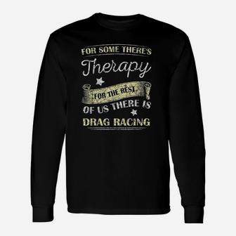 For Some There's Therapy For The Rest Drag Racing Unisex Long Sleeve | Crazezy