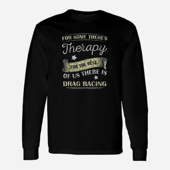 For Some Theres Therapy For The Rest Drag Racing Unisex Long Sleeve | Crazezy