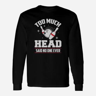 Funny Bowling T-shirt - Too Much Head Said No One Unisex Long Sleeve | Crazezy