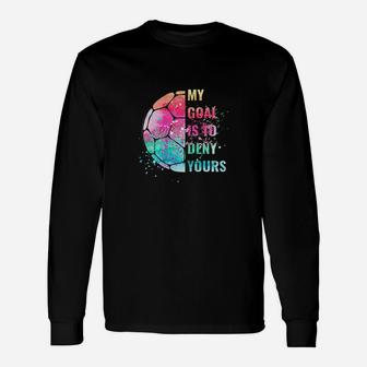 Funny My Goal Is To Deny Yours Soccer Goalie Defender Unisex Long Sleeve | Crazezy