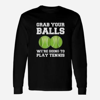 Funny Tennis Grab Your Balls Were Going To Play Tennis Unisex Long Sleeve | Crazezy AU