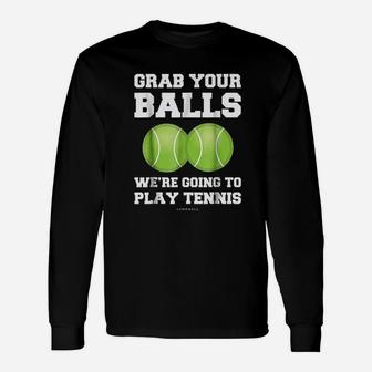 Grab Your Balls Were Going To Play Tennis Unisex Long Sleeve | Crazezy AU