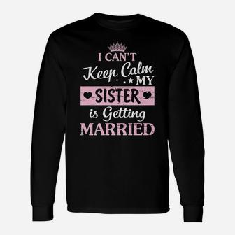 I Can't Keep Calm My Sister Is Getting Married Happy To Me Unisex Long Sleeve | Crazezy