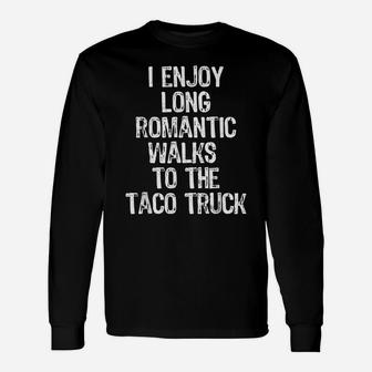 I Enjoy Long Romantic Walks To The Taco Truck Funny Gift Unisex Long Sleeve | Crazezy