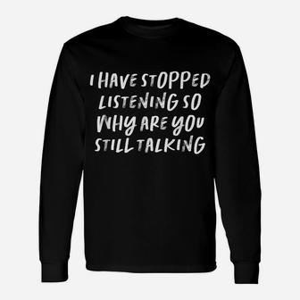 I Have Stopped Listening So Why Are You Still Talking Unisex Long Sleeve | Crazezy UK