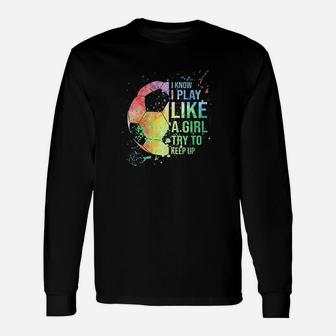 I Know I Play Like A Girl Try To Keep Up Soccer Gifts Unisex Long Sleeve | Crazezy AU