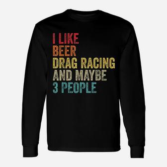 I Like Drag Racing Beer And Maybe 3 People Unisex Long Sleeve | Crazezy