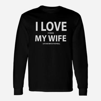 I Love It When My Wife Lets Me Watch Football Shirt Unisex Long Sleeve | Crazezy