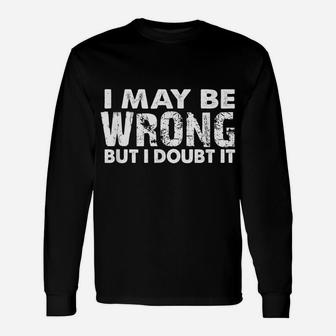 I May Be Wrong But I Doubt It - Sarcastic Funny Unisex Long Sleeve | Crazezy