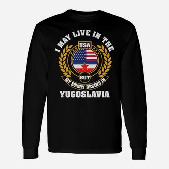 I May Live In USA But My Story Begins In YUGOSLAVIA Unisex Long Sleeve | Crazezy
