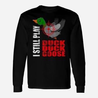 I Still Play Duck Duck Goose Funny Duck Hunting Hunter Fun Unisex Long Sleeve | Crazezy