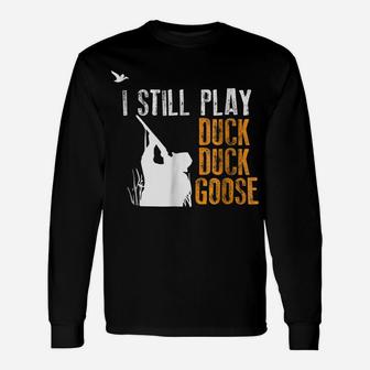 I Still Play Duck Duck Goose Funny Hunting Hunter Gift Shirt Unisex Long Sleeve | Crazezy AU