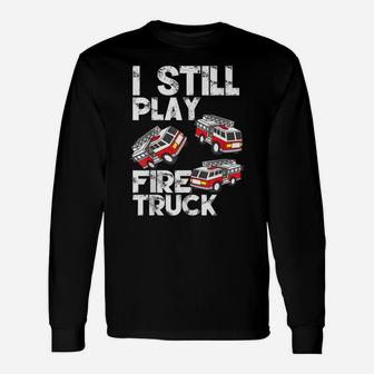 I Still Play With Fire Truck Funny Fireman Firefighter Gift Unisex Long Sleeve | Crazezy AU