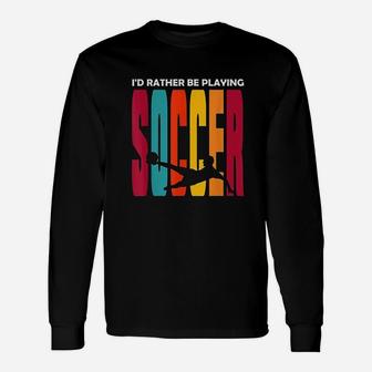 Id Rather Be Playing Soccer Funny Soccer Player Soccer Unisex Long Sleeve | Crazezy CA