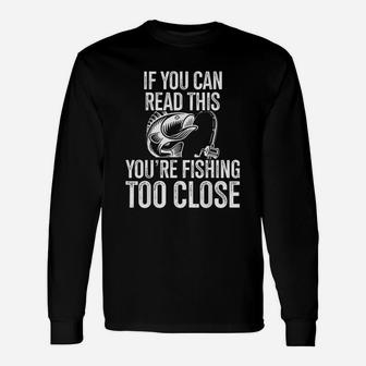 If You Can Read This You Are Fishing Too Close Fishing Lovers Unisex Long Sleeve | Crazezy