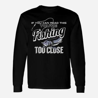 If You Can Read This You Are Fishing Too Close Funny Gift Unisex Long Sleeve | Crazezy AU