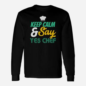 Keep Calm And Say Yes Chef, Cooking Unisex Long Sleeve | Crazezy