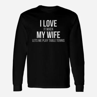 Mens I Love It When My Wife Lets Me Play Table Tennis Unisex Long Sleeve | Crazezy