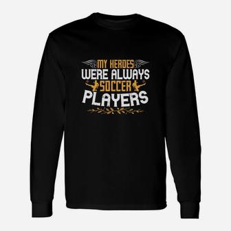 My Heroes Were Always Soccer Players Unisex Long Sleeve | Crazezy