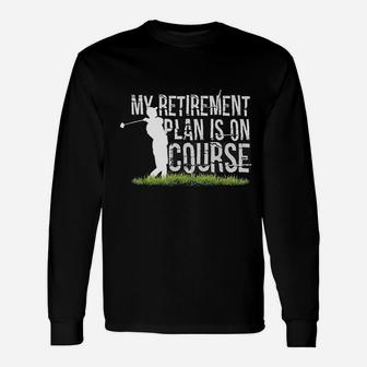 My Retirement Plan Is On Course Funny Golf Retired Unisex Long Sleeve | Crazezy